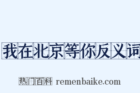我在北京等你反义词是什么意思的图片